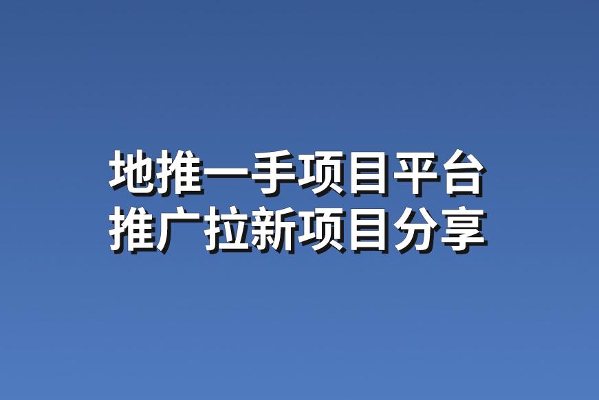 地推一手项目平台：分享3个热门的推广拉新项目